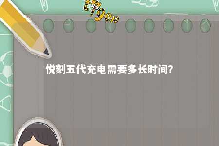 悦刻五代充电需要多长时间？ 